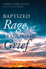 Baptized Rage, Transformed Grief - Cheryl A. Kirk-Duggan