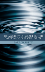 Mystery of Grace in the Baptism of Our Children (Stapled Booklet) -  Bart Garrett