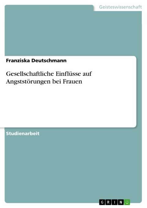 Gesellschaftliche Einflüsse auf Angststörungen bei Frauen - Franziska Deutschmann