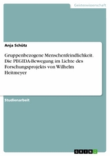 Gruppenbezogene Menschenfeindlichkeit. Die PEGIDA-Bewegung im Lichte des Forschungsprojekts von Wilhelm Heitmeyer -  Anja Schütz