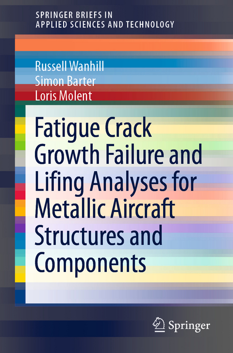 Fatigue Crack Growth Failure and Lifing Analyses for Metallic Aircraft Structures and Components -  Simon Barter,  Loris Molent,  Russell Wanhill
