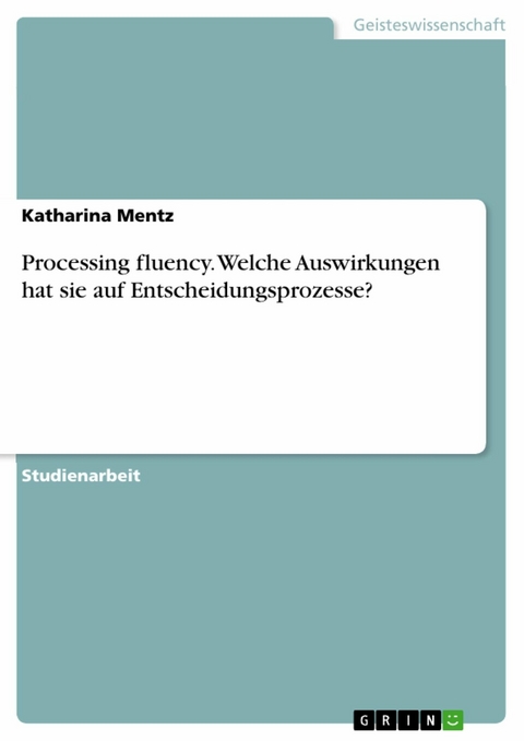 Processing fluency. Welche Auswirkungen hat sie auf Entscheidungsprozesse? - Katharina Mentz