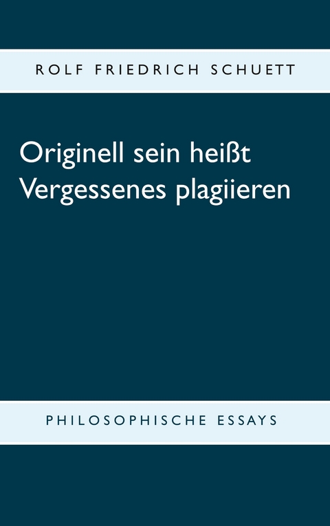 Originell sein heißt Vergessenes plagiieren - Rolf Friedrich Schuett