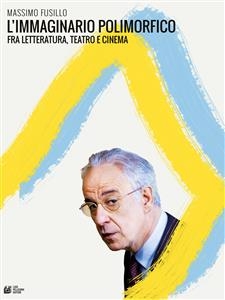 L'immaginario polimorfico fra letteratura, teatro e cinema - Massimo Fusillo