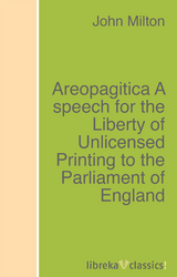 Areopagitica A speech for the Liberty of Unlicensed Printing to the Parliament of England - John Milton