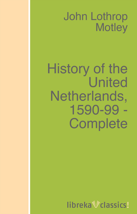 History of the United Netherlands, 1590-99 - Complete - John Lothrop Motley