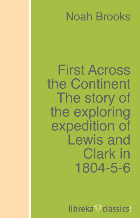 First Across the Continent The story of the exploring expedition of Lewis and Clark in 1804-5-6 - Noah Brooks