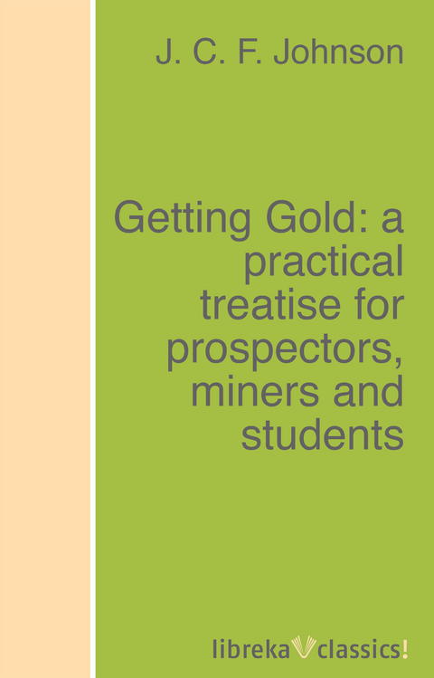 Getting Gold: a practical treatise for prospectors, miners and students - J. C. F. Johnson
