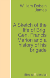 A Sketch of the life of Brig. Gen. Francis Marion and a history of his brigade - William Dobein James