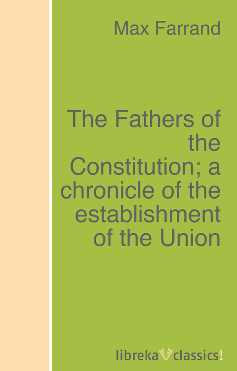 The Fathers of the Constitution; a chronicle of the establishment of the Union - Max Farrand