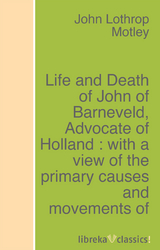 Life and Death of John of Barneveld, Advocate of Holland : with a view of the primary causes and movements of the Thirty Years' War - Complete (1614-23) - John Lothrop Motley