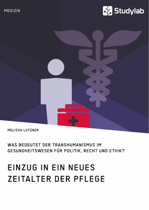 Einzug in ein neues Zeitalter der Pflege. Was bedeutet der Transhumanismus im Gesundheitswesen für Politik, Recht und Ethik? - Melissa Lutzner