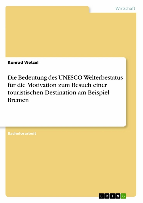 Die Bedeutung des UNESCO-Welterbestatus für die Motivation zum Besuch einer touristischen Destination am Beispiel Bremen -  Konrad Wetzel