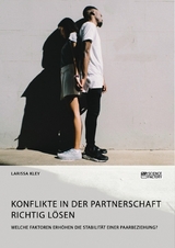 Konflikte in der Partnerschaft richtig lösen. Welche Faktoren erhöhen die Stabilität einer Paarbeziehung? - Larissa Kley