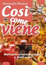 Così come viene. Molluschi, crostacei, zuppe e piatti unici - Alessandra Benassi