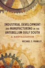 Industrial Development and Manufacturing in the Antebellum Gulf South - Michael S. Frawley