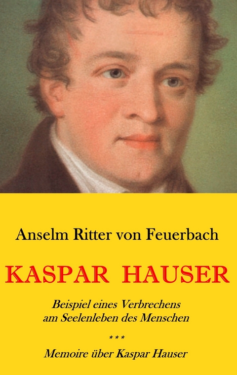 Kaspar Hauser. Beispiel eines Verbrechens am Seelenleben des Menschen. - Memoire über Kaspar Hauser an Königin Karoline von Bayern. - Anselm Ritter von Feuerbach