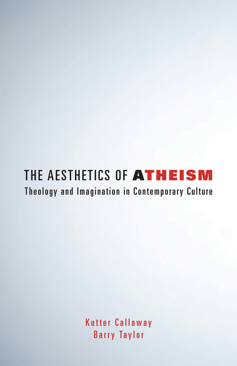 Aesthetics of Atheism: Theology and Imagination in Contemporary Culture -  Kutter Callaway,  Barry Taylor