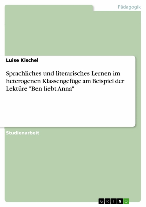 Sprachliches und literarisches Lernen im heterogenen Klassengefüge am Beispiel der Lektüre "Ben liebt Anna" - Luise Kischel