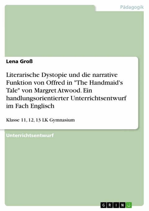 Literarische Dystopie und die narrative Funktion von Offred in "The Handmaid's Tale" von Margret Atwood. Ein handlungsorientierter Unterrichtsentwurf im Fach Englisch - Lena Groß