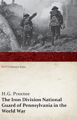 The Iron Division National Guard of Pennsylvania in the World War (WWI Centenary Series) - H. G. Proctor