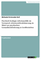 Psychisch bedingte Arbeitsausfälle im Vormarsch. Arbeitszeitflexibilisierung als Mittel zur psychischen Gesundheitsförderung in Großbetrieben - Michaela Perteneder-Goll