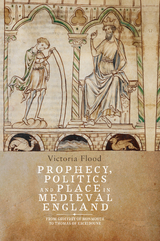 Prophecy, Politics and Place in Medieval England -  Victoria Flood