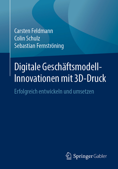 Digitale Geschäftsmodell-Innovationen mit 3D-Druck - Carsten Feldmann, Colin Schulz, Sebastian Fernströning