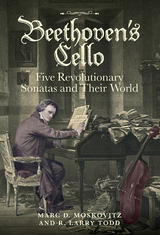 Beethoven's Cello: Five Revolutionary Sonatas and Their World - Marc D. Moskovitz, R. Larry Todd