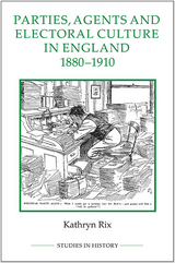 Parties, Agents and Electoral Culture in England, 1880-1910 - Kathryn Rix