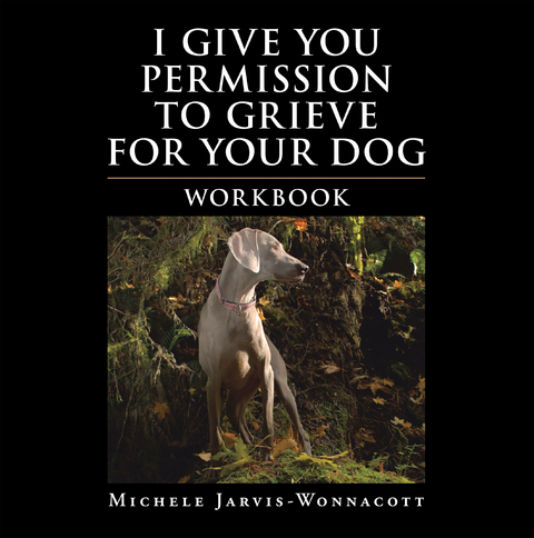 I Give You Permission to Grieve for Your Dog - Michele Jarvis-Wonnacott