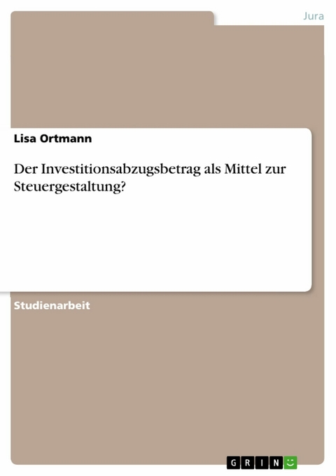 Der Investitionsabzugsbetrag als Mittel zur Steuergestaltung? - Lisa Ortmann