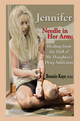 Jennifer Needle in Her Arm: Healing from the Hell of My Daughter's Drug Addiction - Bonnie Kaye