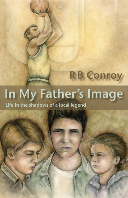 In My Father's Image: Life in the Shadows of A Local Legend - R. B. Conroy