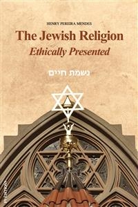 The Jewish Religion Ethically Presented - Henry Pereira Mendes