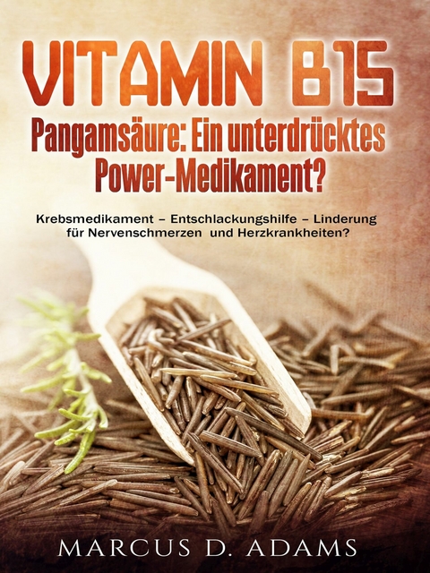 Vitamin B15 - Pangamsäure: Ein unterdrücktes Power-Medikament? - Marcus D. Adams