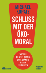 Schluss mit der Ökomoral! - Michael Kopatz