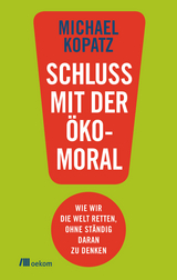 Schluss mit der Ökomoral! - Michael Kopatz