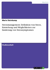 Stressmanagement. Definition von Stress, Entstehung und Möglichkeiten zur Linderung von Stresssymptomen -  Marie Steinkamp