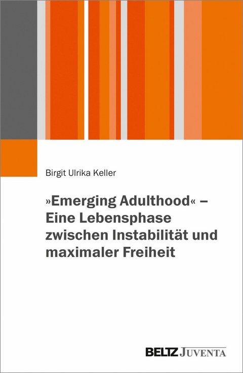 »Emerging Adulthood« - Eine Lebensphase zwischen Instabilität und maximaler Freiheit -  Birgit Ulrika Keller