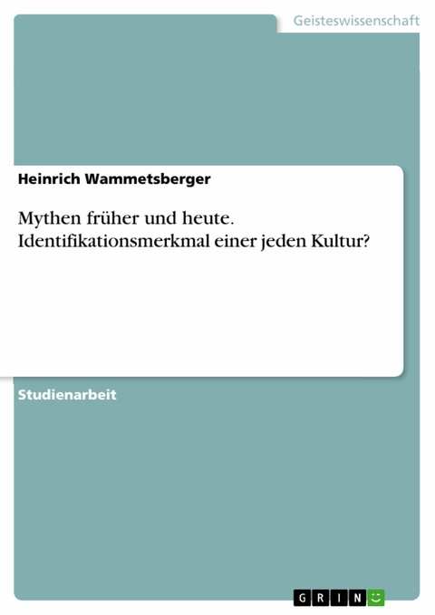 Mythen früher und heute. Identifikationsmerkmal einer jeden Kultur? - Heinrich Wammetsberger