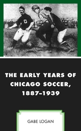 Early Years of Chicago Soccer, 1887-1939 -  Gabe Logan