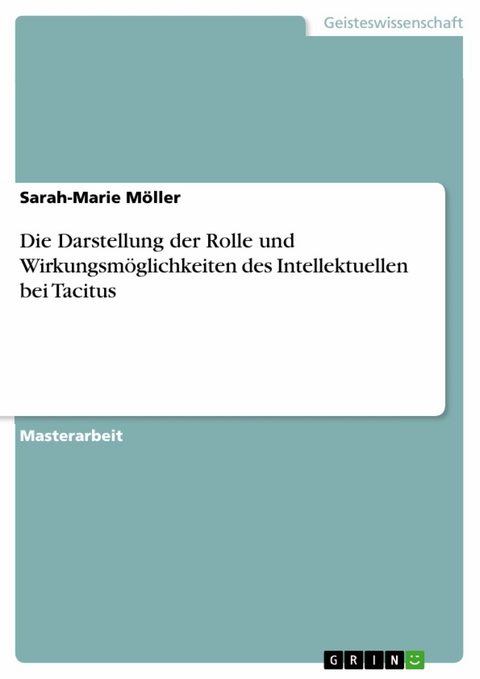 Die Darstellung der Rolle und Wirkungsmöglichkeiten des Intellektuellen bei Tacitus - Sarah-Marie Möller