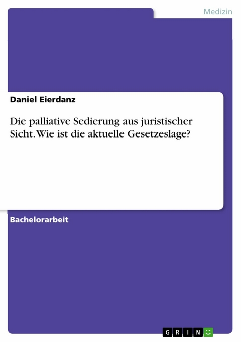 Die palliative Sedierung aus juristischer Sicht. Wie ist die aktuelle Gesetzeslage? - Daniel Eierdanz