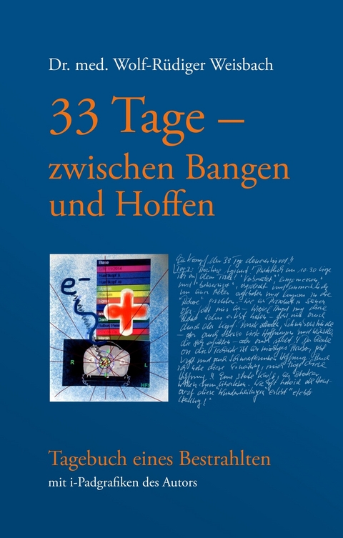 33 Tage zwischen Bangen und Hoffen - Tagebuch eines Bestrahlten - Wolf-Rüdiger Weisbach