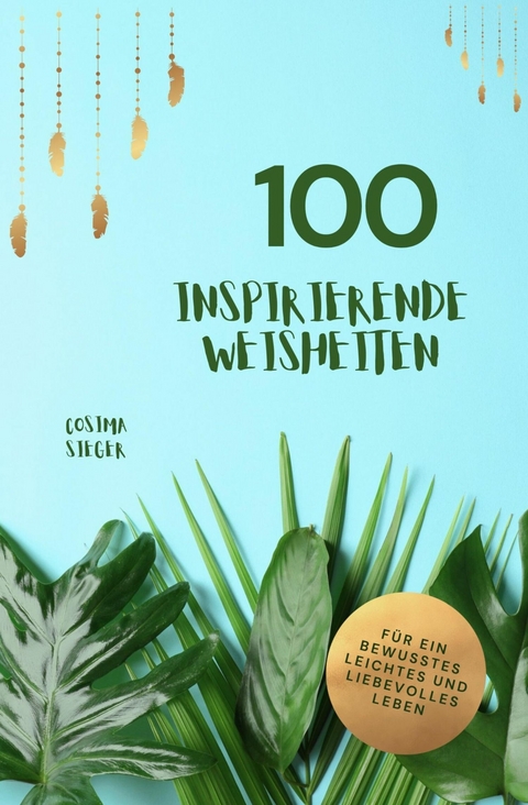 100 inspirierende Weisheiten für ein bewusstes, leichtes und liebevolles Leben! -  Cosima Sieger