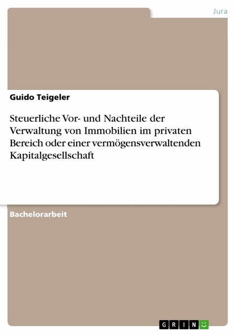 Steuerliche Vor- und Nachteile der Verwaltung von Immobilien im privaten Bereich oder einer vermögensverwaltenden Kapitalgesellschaft -  Guido Teigeler