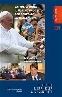 Cattolici Uniti: Il nostro progetto per benedire un’Italia nuova - Erminio Brambilla, Ivano Tonoli, Alessandro Zorgniotti