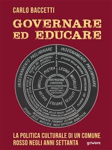 Governare ed educare. La politica culturale di un Comune rosso negli anni Settanta - Carlo Baccetti