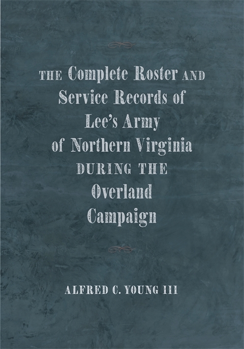 The Complete Roster and Service Records of Lee’s Army of Northern Virginia during the Overland Campaign - 